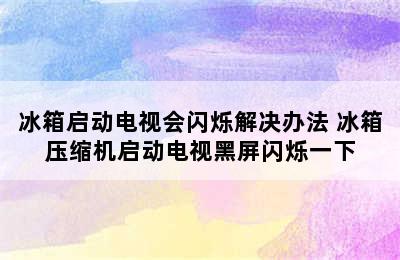 冰箱启动电视会闪烁解决办法 冰箱压缩机启动电视黑屏闪烁一下